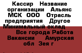 Кассир › Название организации ­ Альянс-МСК, ООО › Отрасль предприятия ­ Другое › Минимальный оклад ­ 30 000 - Все города Работа » Вакансии   . Амурская обл.,Зея г.